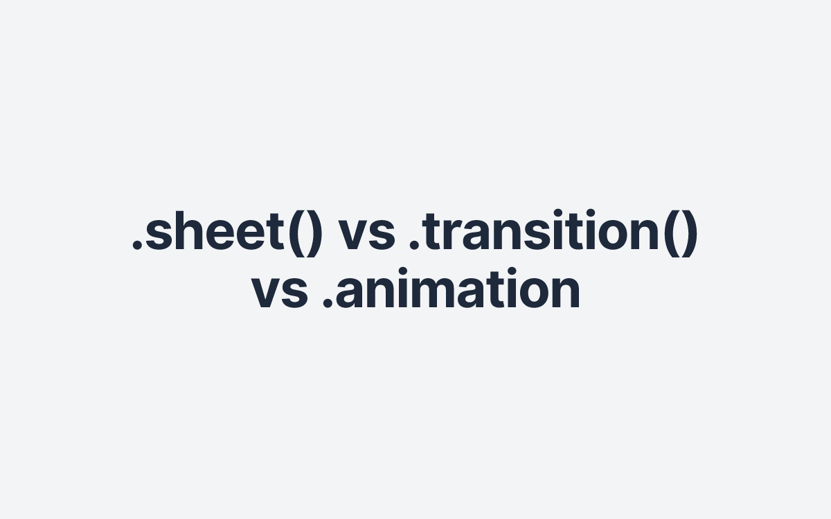 .sheet() vs .transition() vs .animation